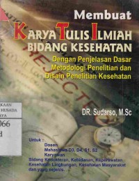 Membuat Karya Tulis Ilmiah Bidang Kesehatan : Dengan Penjelasan Dasar Metodologi Penelitian Dan Disain Penelitian Kesehatan